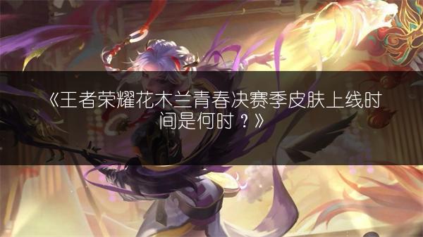 《王者荣耀花木兰青春决赛季皮肤上线时间是何时？》
