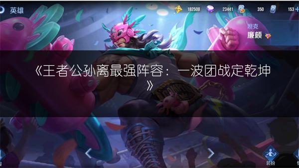 《王者公孙离最强阵容：一波团战定乾坤》