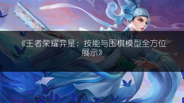 《王者荣耀弈星：技能与围棋模型全方位展示》