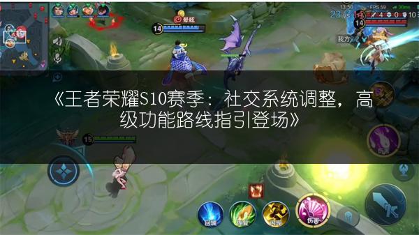 《王者荣耀S10赛季：社交系统调整，高级功能路线指引登场》