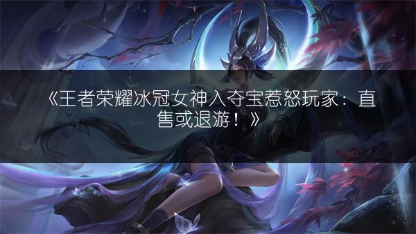 《王者荣耀冰冠女神入夺宝惹怒玩家：直售或退游！》