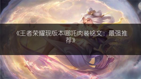 《王者荣耀现版本哪吒肉装铭文：最强推荐》