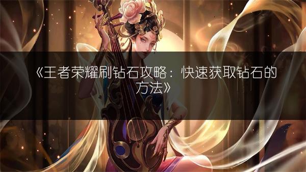 《王者荣耀刷钻石攻略：快速获取钻石的方法》