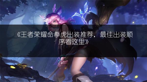 《王者荣耀命拳虎出装推荐，最佳出装顺序看这里》