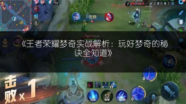 《王者荣耀梦奇实战解析：玩好梦奇的秘诀全知道》