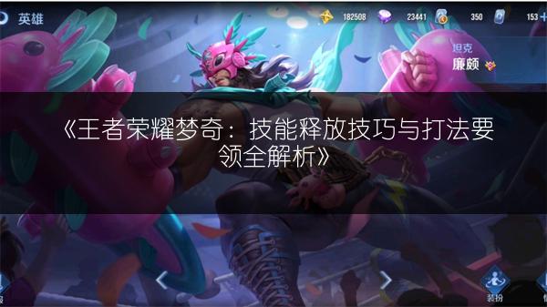 《王者荣耀梦奇：技能释放技巧与打法要领全解析》
