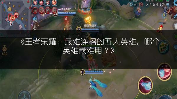 《王者荣耀：最难连招的五大英雄，哪个英雄最难用？》