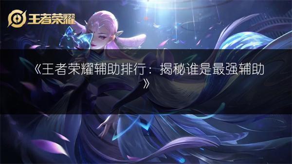 《王者荣耀辅助排行：揭秘谁是最强辅助》