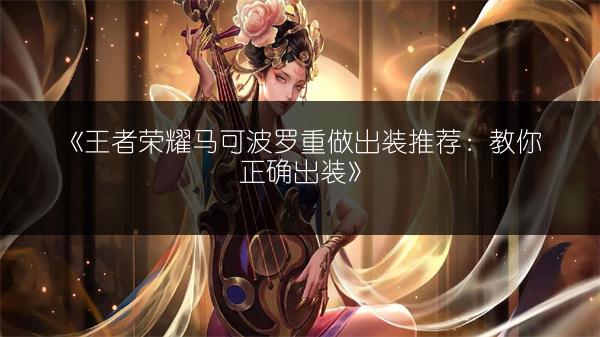 《王者荣耀马可波罗重做出装推荐：教你正确出装》