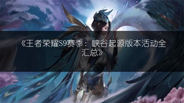《王者荣耀S9赛季：峡谷起源版本活动全汇总》