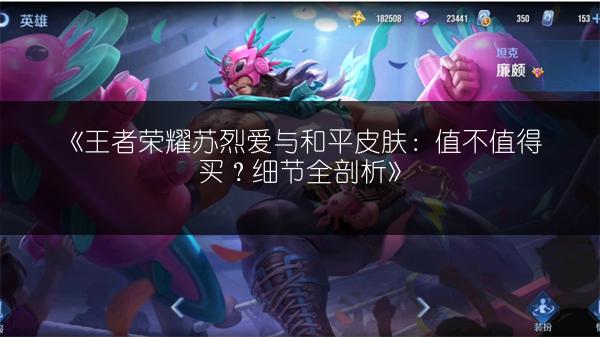 《王者荣耀苏烈爱与和平皮肤：值不值得买？细节全剖析》