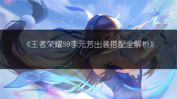 《王者荣耀S9李元芳出装搭配全解析》