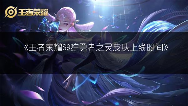 《王者荣耀S9狞勇者之灵皮肤上线时间》