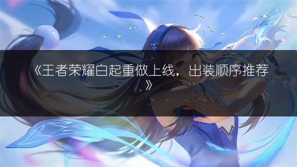 《王者荣耀白起重做上线，出装顺序推荐》
