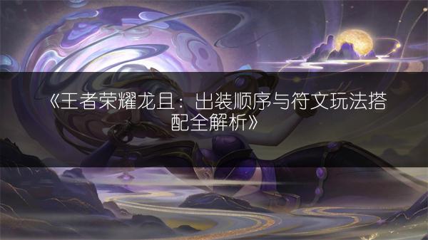 《王者荣耀龙且：出装顺序与符文玩法搭配全解析》