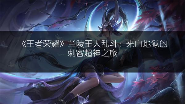 《王者荣耀》兰陵王大乱斗：来自地狱的刺客超神之旅