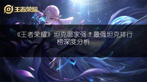 《王者荣耀》坦克哪家强？最强坦克排行榜深度分析