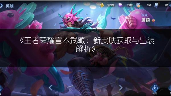 《王者荣耀宫本武藏：新皮肤获取与出装解析》