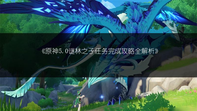 《原神5.0谜林之子任务完成攻略全解析》