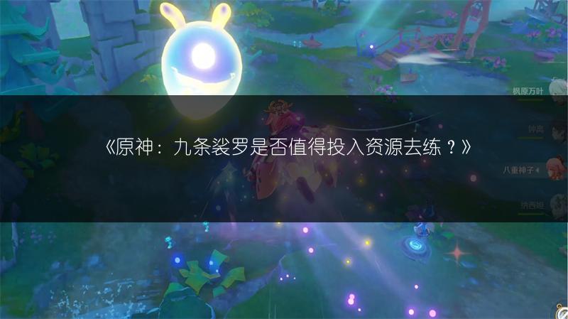 《原神：九条裟罗是否值得投入资源去练？》