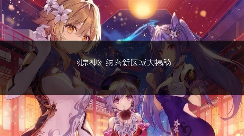 《原神》纳塔新区域大揭秘