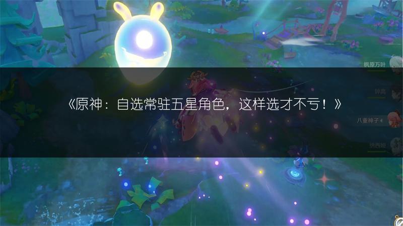 《原神：自选常驻五星角色，这样选才不亏！》