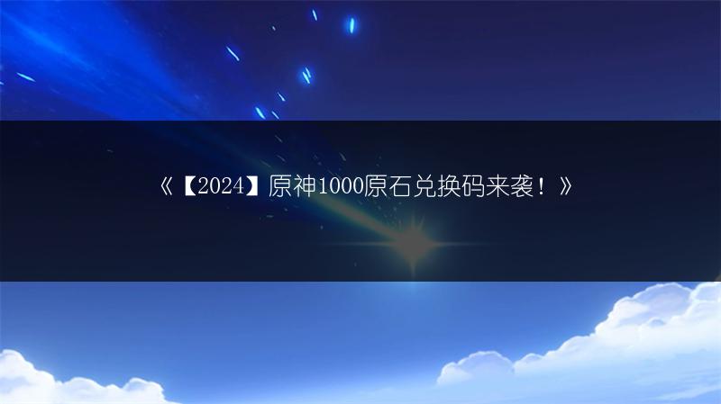 《【2024】原神1000原石兑换码来袭！》