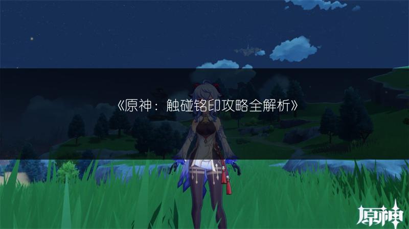《原神：触碰铭印攻略全解析》