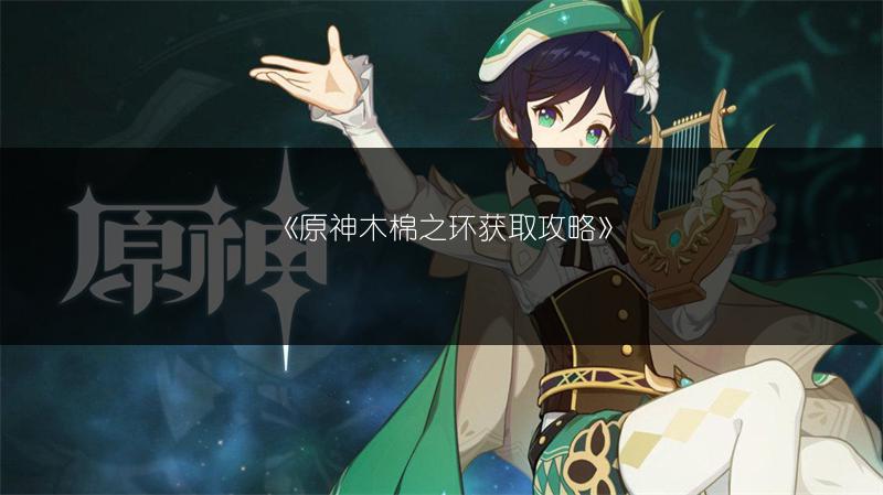 《原神木棉之环获取攻略》