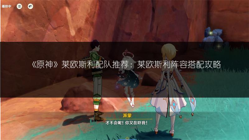 《原神》莱欧斯利配队推荐：莱欧斯利阵容搭配攻略
