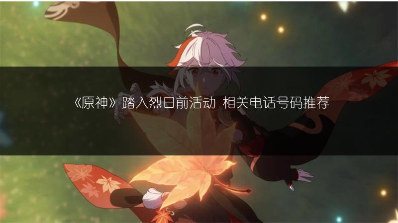 《原神》踏入烈日前活动 相关电话号码推荐
