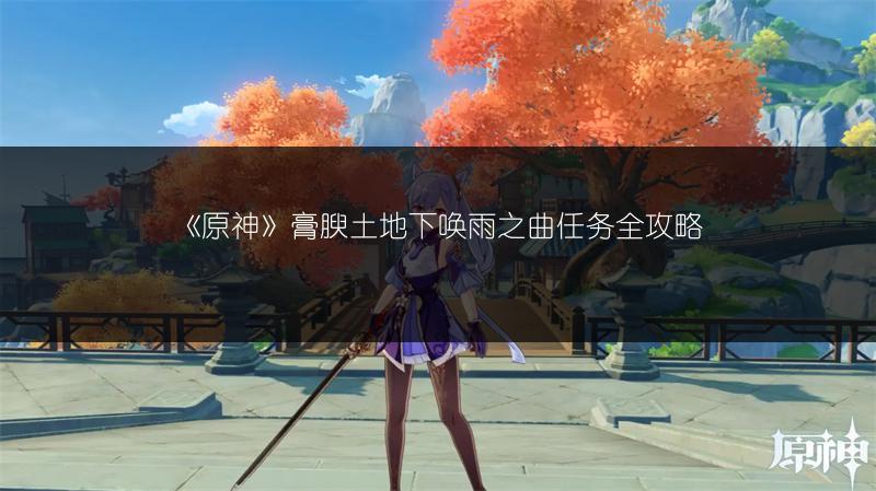 《原神》膏腴土地下唤雨之曲任务全攻略