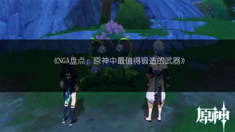 《NGA盘点：原神中最值得锻造的武器》