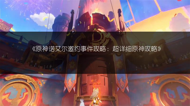 《原神诺艾尔邀约事件攻略：超详细原神攻略》