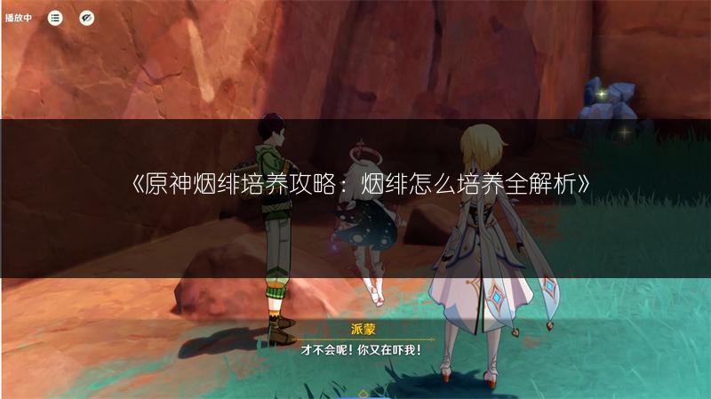 《原神烟绯培养攻略：烟绯怎么培养全解析》