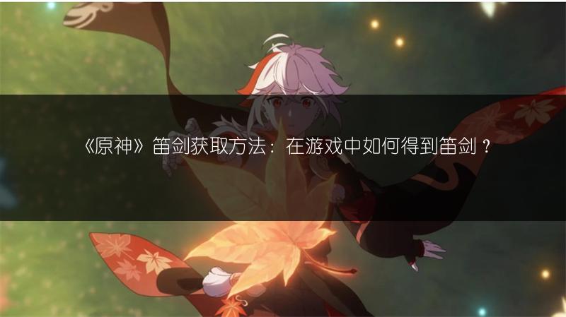 《原神》笛剑获取方法：在游戏中如何得到笛剑？