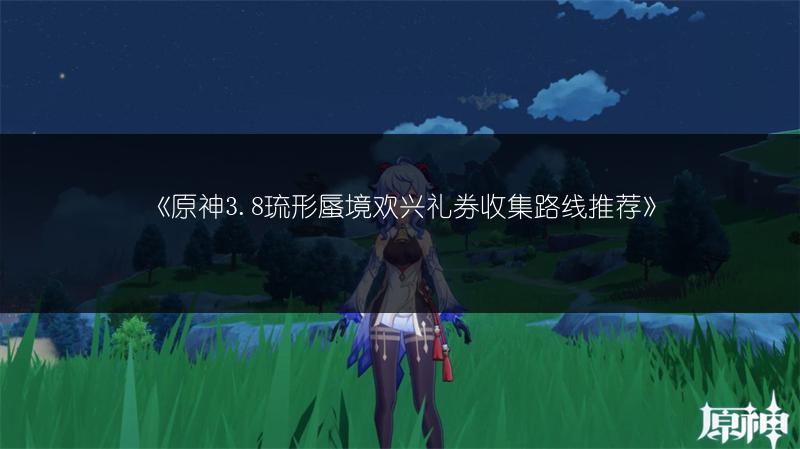 《原神3.8琉形蜃境欢兴礼券收集路线推荐》