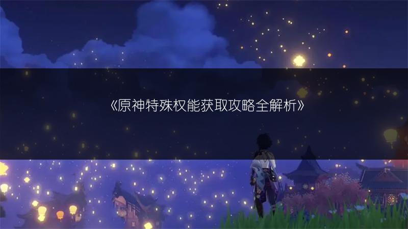 《原神特殊权能获取攻略全解析》