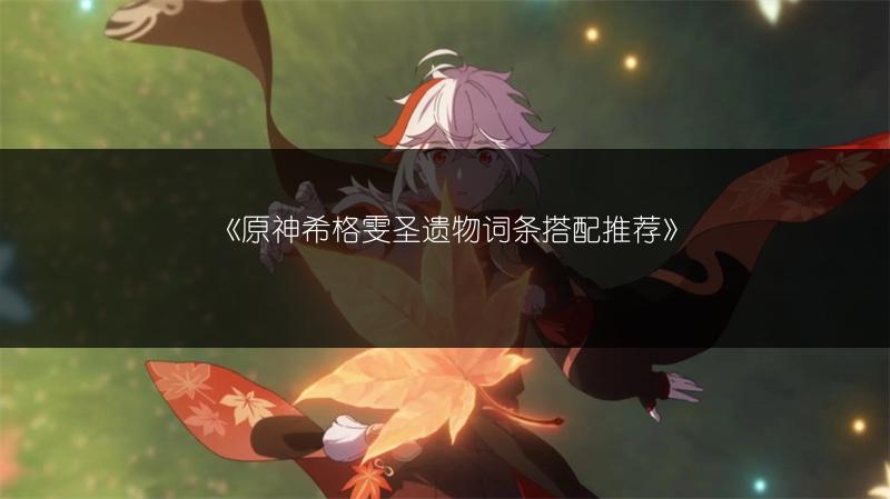 《原神希格雯圣遗物词条搭配推荐》