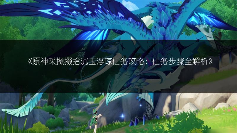 《原神采撷掇拾沉玉浮琼任务攻略：任务步骤全解析》