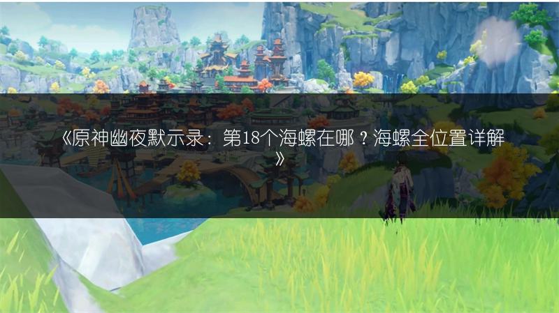 《原神幽夜默示录：第18个海螺在哪？海螺全位置详解》