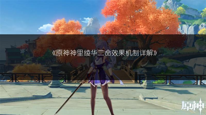 《原神神里绫华二命效果机制详解》