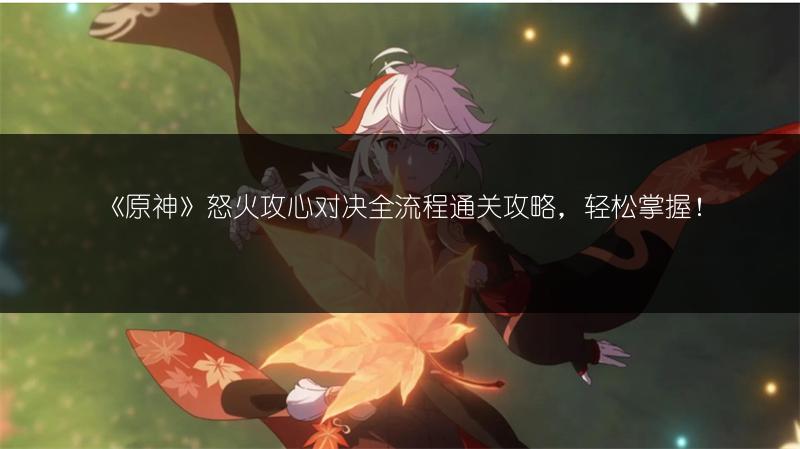 《原神》怒火攻心对决全流程通关攻略，轻松掌握！