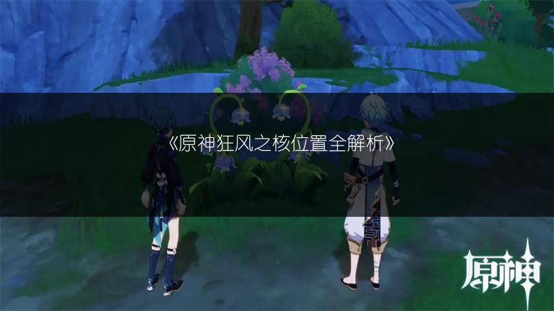 《原神狂风之核位置全解析》
