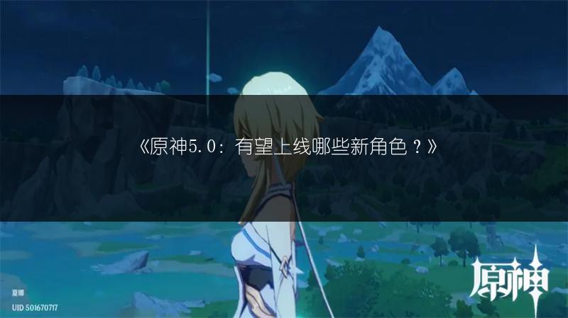 《原神5.0：有望上线哪些新角色？》