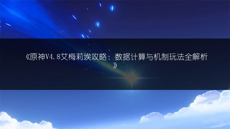 《原神V4.8艾梅莉埃攻略：数据计算与机制玩法全解析》