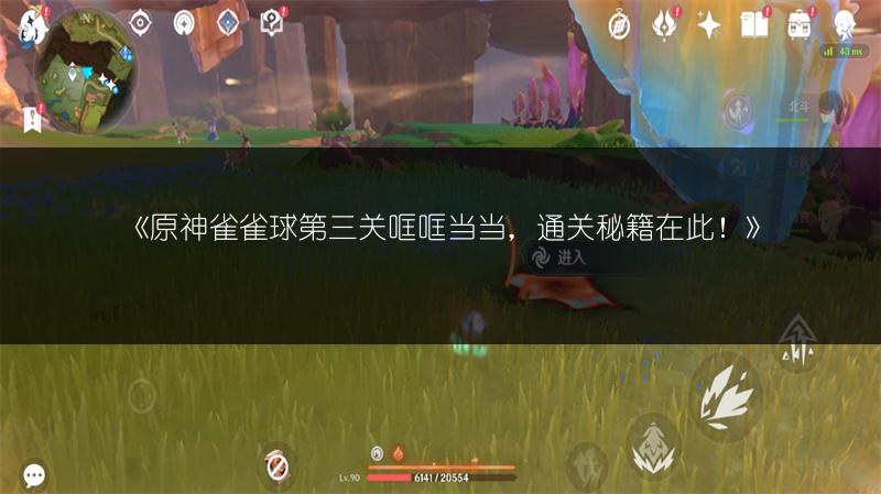 《原神雀雀球第三关哐哐当当，通关秘籍在此！》