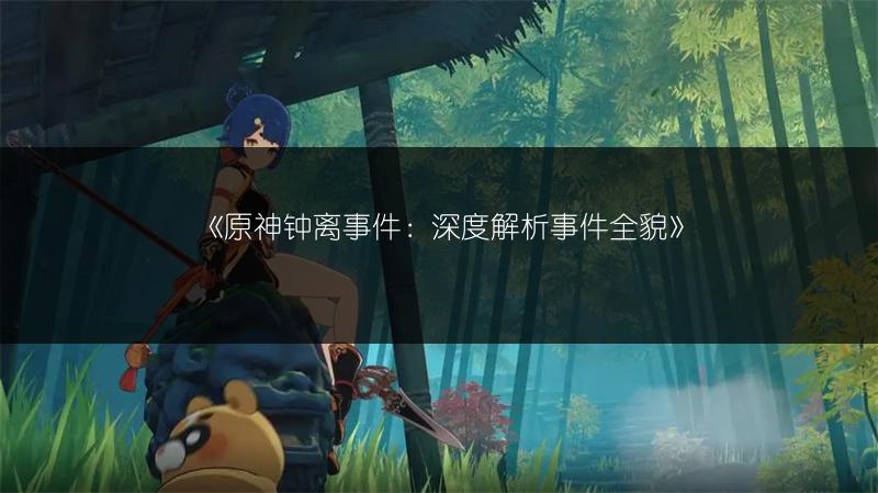 《原神钟离事件：深度解析事件全貌》