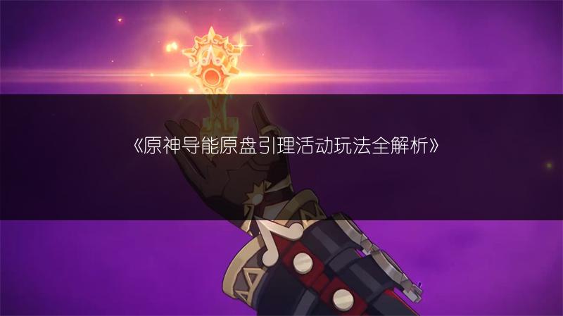 《原神导能原盘引理活动玩法全解析》
