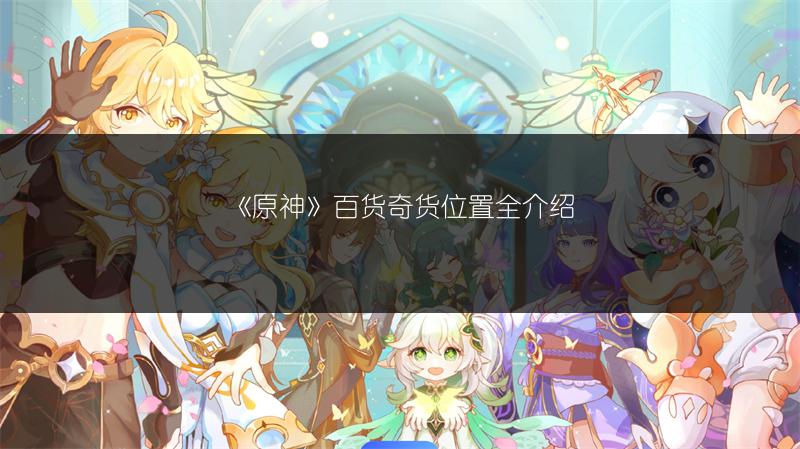 《原神》百货奇货位置全介绍